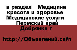  в раздел : Медицина, красота и здоровье » Медицинские услуги . Пермский край,Добрянка г.